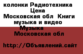 колонки Радиотехника    S-90 › Цена ­ 5 000 - Московская обл. Книги, музыка и видео » Музыка, CD   . Московская обл.